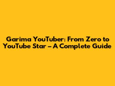 Garima YouTuber: From Zero to YouTube Star – A Complete Guide