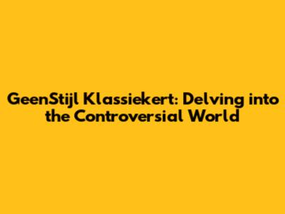GeenStijl Klassiekert: Delving into the Controversial World
