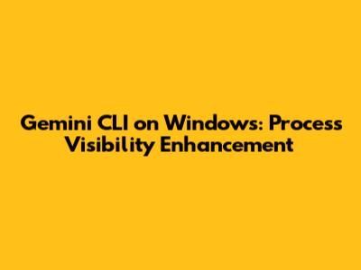 Gemini CLI on Windows: Process Visibility Enhancement