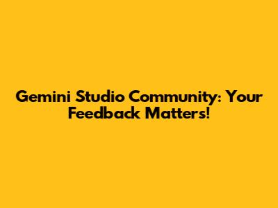Gemini Studio Community: Your Feedback Matters!