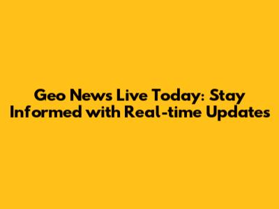 Geo News Live Today: Stay Informed with Real-time Updates