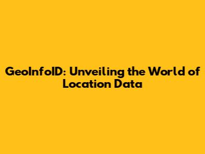 GeoInfoID: Unveiling the World of Location Data
