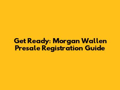 Get Ready: Morgan Wallen Presale Registration Guide