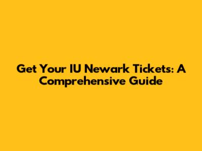 Get Your IU Newark Tickets: A Comprehensive Guide
