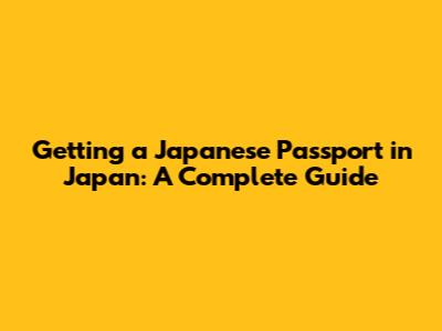 Getting a Japanese Passport in Japan: A Complete Guide