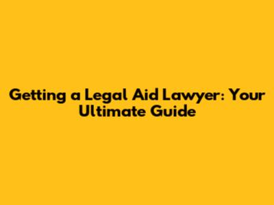 Getting a Legal Aid Lawyer: Your Ultimate Guide