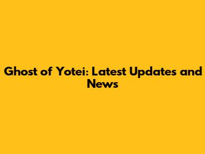 Ghost of Yotei: Latest Updates and News
