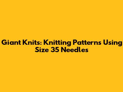 Giant Knits: Knitting Patterns Using Size 35 Needles