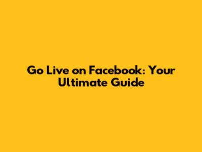 Go Live on Facebook: Your Ultimate Guide