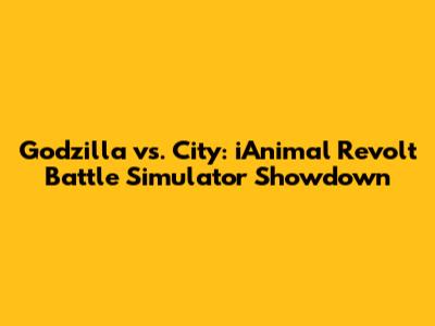 Godzilla vs. City: iAnimal Revolt Battle Simulator Showdown