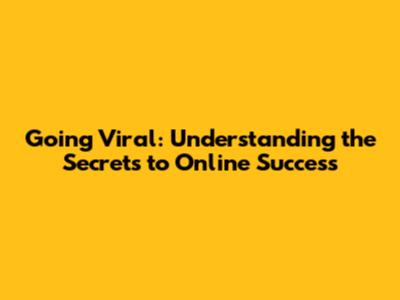Going Viral: Understanding the Secrets to Online Success