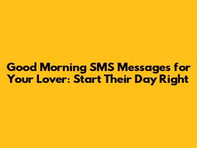 Good Morning SMS Messages for Your Lover: Start Their Day Right