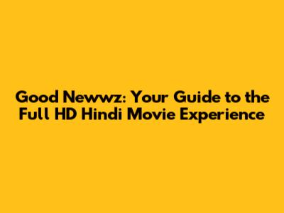 Good Newwz: Your Guide to the Full HD Hindi Movie Experience
