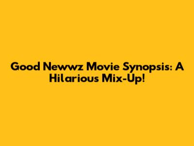Good Newwz Movie Synopsis: A Hilarious Mix-Up!
