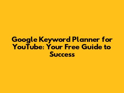 Google Keyword Planner for YouTube: Your Free Guide to Success