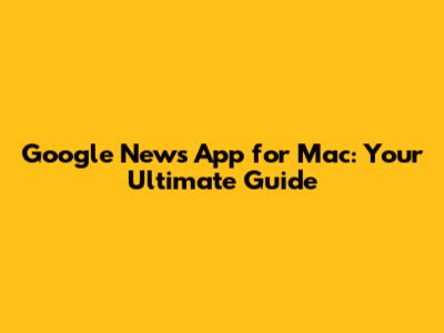Google News App for Mac: Your Ultimate Guide