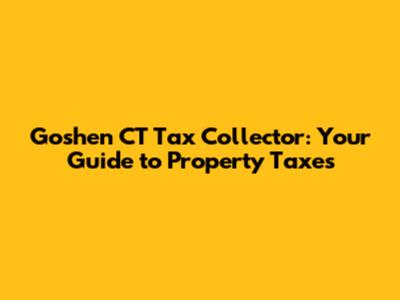 Goshen CT Tax Collector: Your Guide to Property Taxes