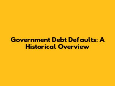 Government Debt Defaults: A Historical Overview