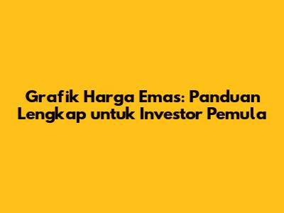 Grafik Harga Emas: Panduan Lengkap untuk Investor Pemula