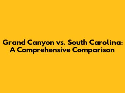 Grand Canyon vs. South Carolina: A Comprehensive Comparison