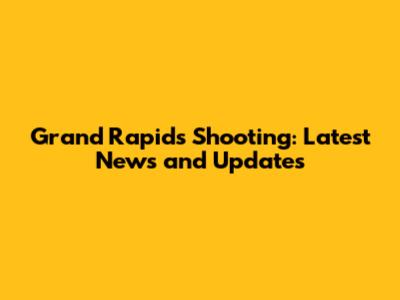 Grand Rapids Shooting: Latest News and Updates