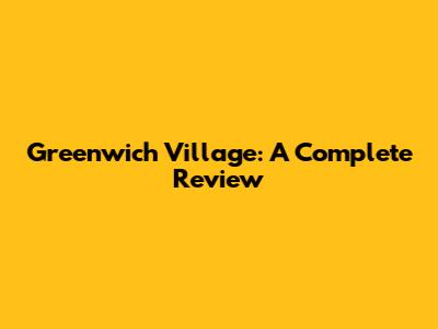 Greenwich Village: A Complete Review