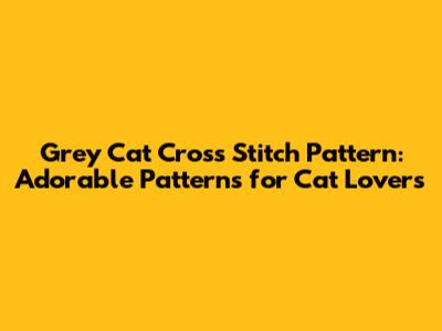 Grey Cat Cross Stitch Pattern: Adorable Patterns for Cat Lovers