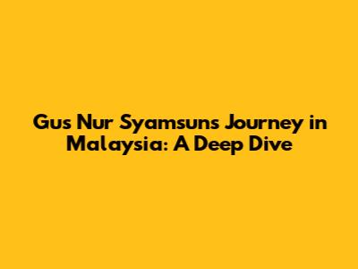 Gus Nur Syamsun's Journey in Malaysia: A Deep Dive