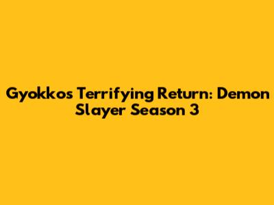 Gyokko's Terrifying Return: Demon Slayer Season 3