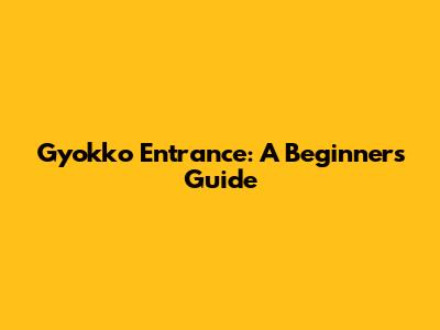Gyokko Entrance: A Beginner's Guide