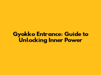 Gyokko Entrance: Guide to Unlocking Inner Power