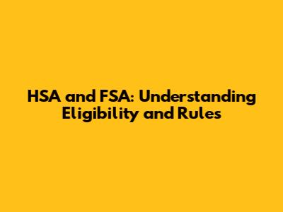 HSA and FSA: Understanding Eligibility and Rules