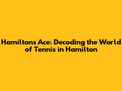 Hamilton's Ace: Decoding the World of Tennis in Hamilton