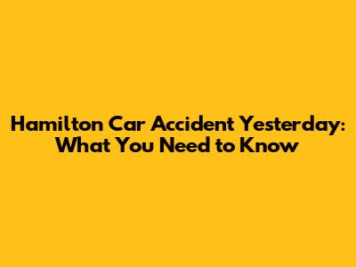 Hamilton Car Accident Yesterday: What You Need to Know