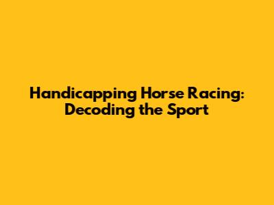 Handicapping Horse Racing: Decoding the Sport