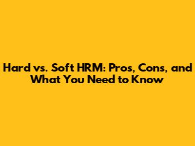 Hard vs. Soft HRM: Pros, Cons, and What You Need to Know
