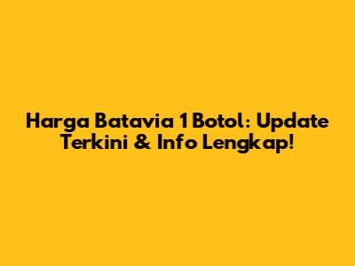 Harga Batavia 1 Botol: Update Terkini & Info Lengkap!