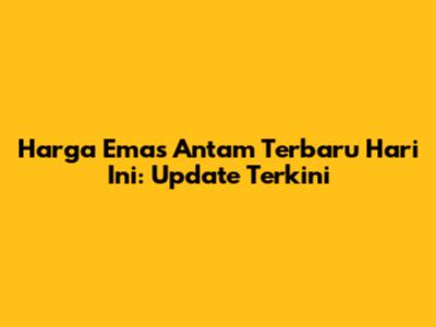 Harga Emas Antam Terbaru Hari Ini: Update Terkini