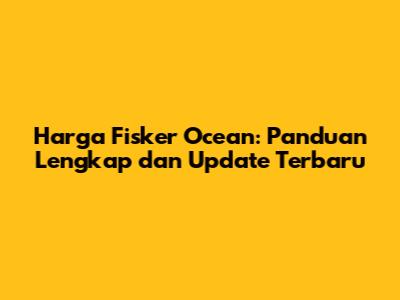 Harga Fisker Ocean: Panduan Lengkap dan Update Terbaru