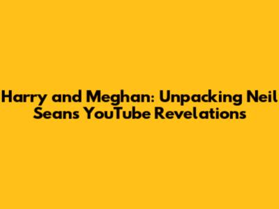 Harry and Meghan: Unpacking Neil Sean's YouTube Revelations