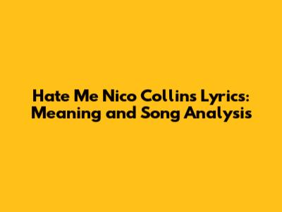 Hate Me Nico Collins Lyrics: Meaning and Song Analysis