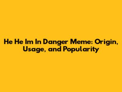 He He I'm In Danger Meme: Origin, Usage, and Popularity