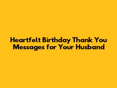 Heartfelt Birthday Thank You Messages for Your Husband
