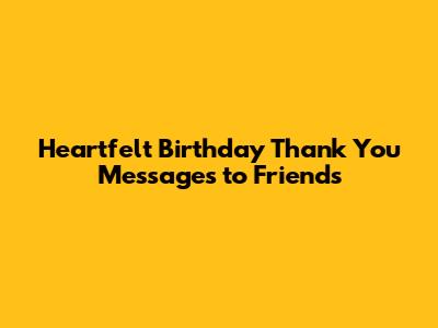 Heartfelt Birthday Thank You Messages to Friends