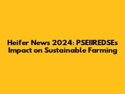 Heifer News 2024: PSEIIREDSE's Impact on Sustainable Farming