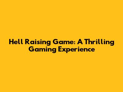 Hell Raising Game: A Thrilling Gaming Experience