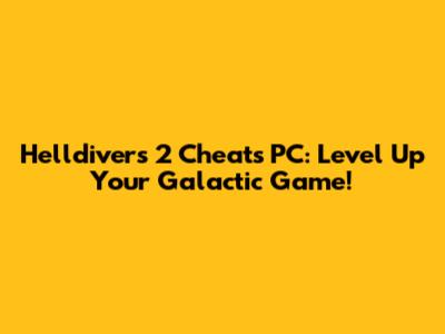 Helldivers 2 Cheats PC: Level Up Your Galactic Game!