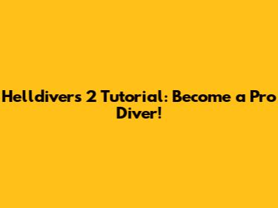 Helldivers 2 Tutorial: Become a Pro Diver!