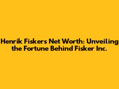 Henrik Fisker's Net Worth: Unveiling the Fortune Behind Fisker Inc.