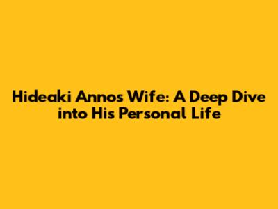 Hideaki Anno's Wife: A Deep Dive into His Personal Life